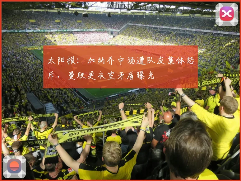 太阳报：加纳乔中场遭队友集体怒斥，曼联更衣室矛盾曝光