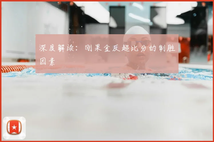 深度解读：刚果金反超比分的制胜因素
