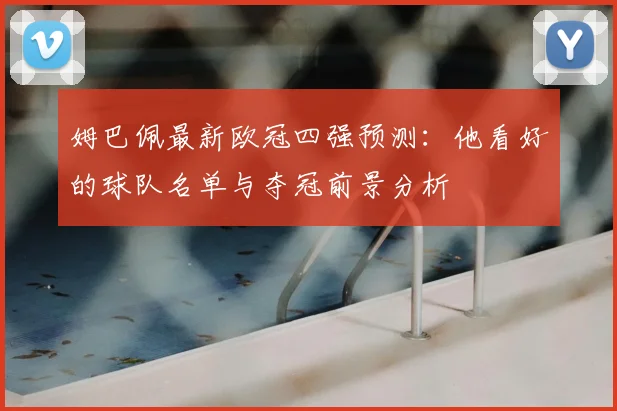 姆巴佩最新欧冠四强预测:他看好的球队名单与夺冠前景分析