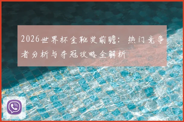 2026世界杯金靴奖前瞻：热门竞争者分析与夺冠攻略全解析