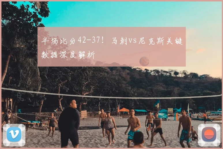 半场比分42-37！马刺vs尼克斯关键数据深度解析