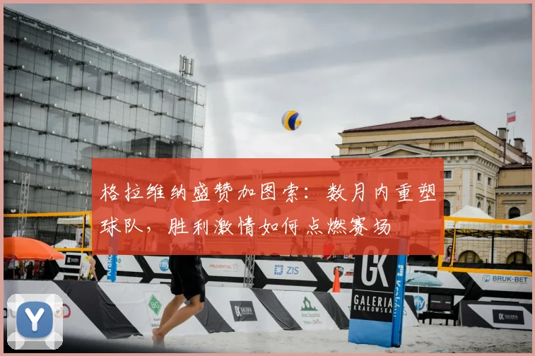 格拉维纳盛赞加图索：数月内重塑球队，胜利激情如何点燃赛场