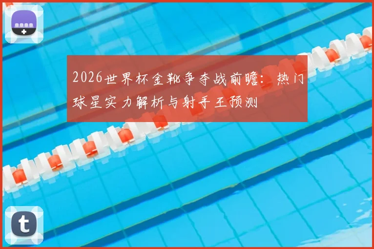2026世界杯金靴争夺战前瞻：热门球星实力解析与射手王预测