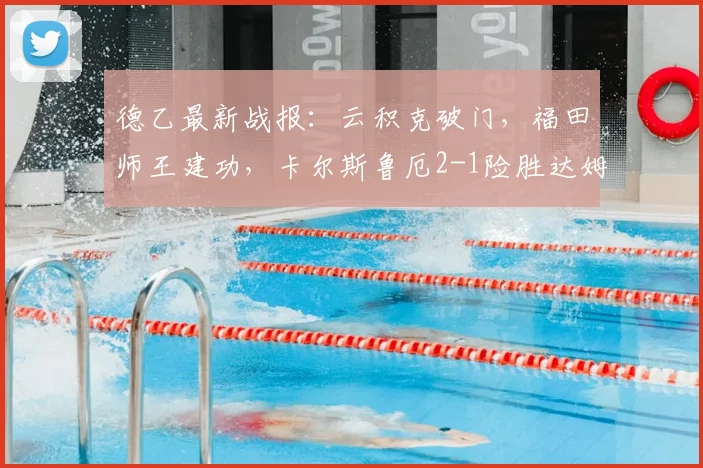 德乙最新战报：云积克破门，福田师王建功，卡尔斯鲁厄2-1险胜达姆施塔特全解析