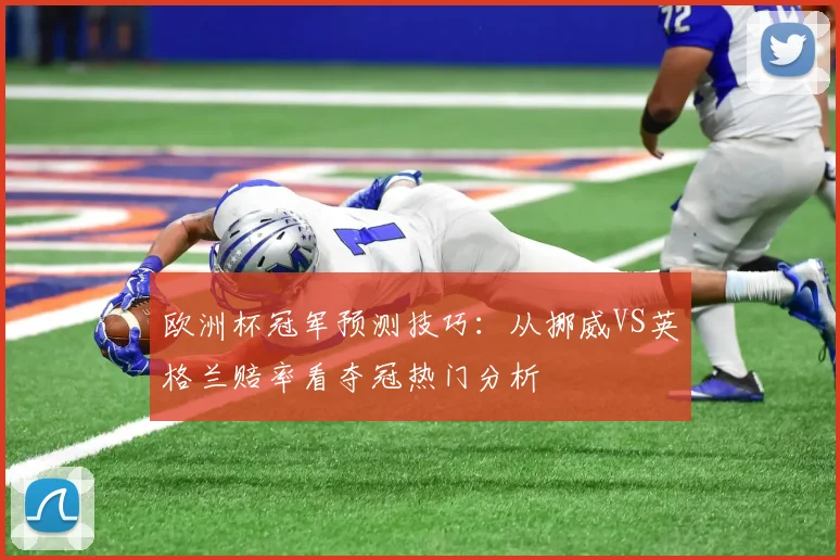 欧洲杯冠军预测技巧:从挪威VS英格兰赔率看夺冠热门分析